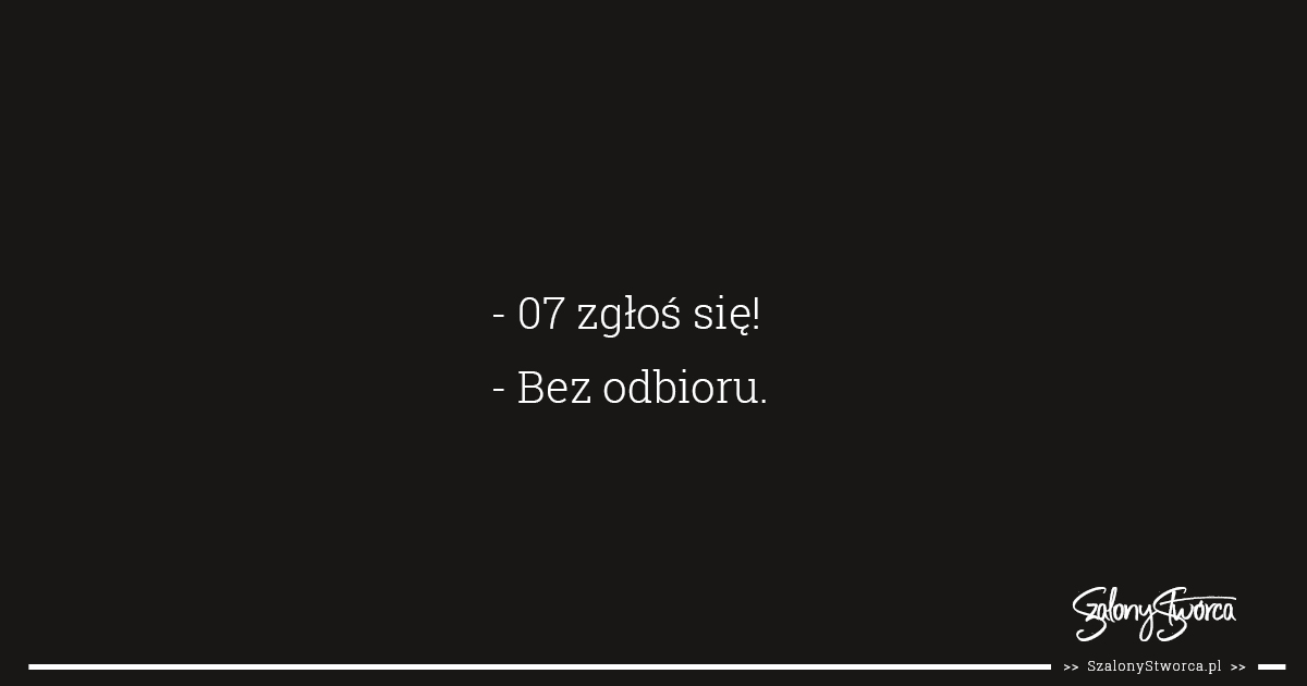 - 07 zgłoś się! - Bez odbioru.